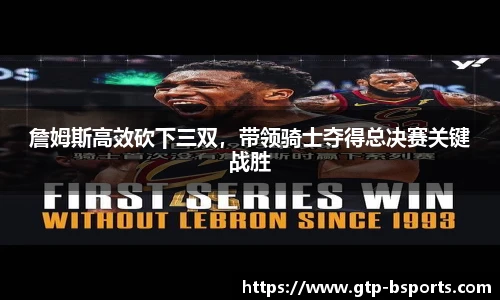 詹姆斯高效砍下三双，带领骑士夺得总决赛关键战胜