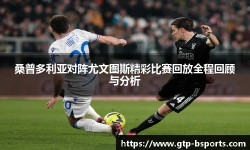 桑普多利亚对阵尤文图斯精彩比赛回放全程回顾与分析