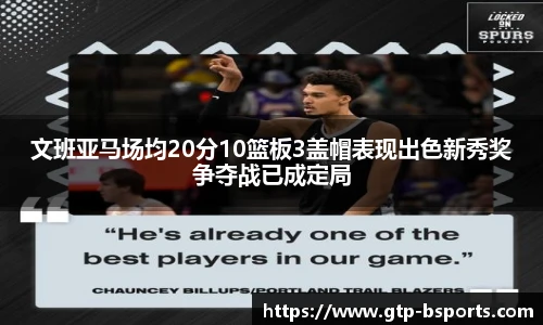 文班亚马场均20分10篮板3盖帽表现出色新秀奖争夺战已成定局